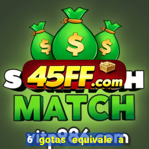6 gotas equivale a quantos ml